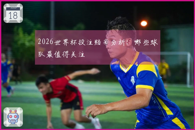 2026世界杯投注赔率分析：哪些球队最值得关注