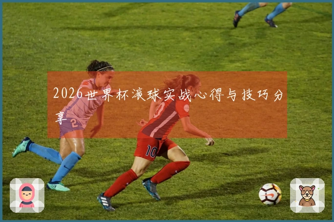 2026世界杯滚球实战心得与技巧分享