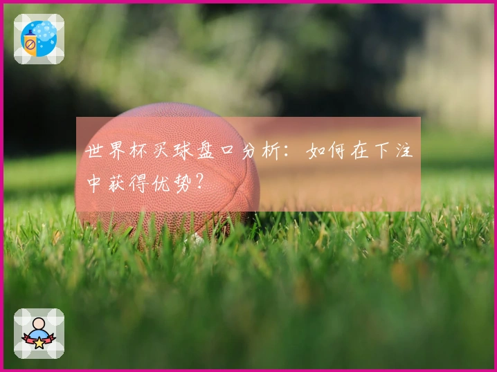 世界杯买球盘口分析：如何在下注中获得优势？