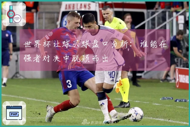 世界杯让球买球盘口分析：谁能在强者对决中脱颖而出