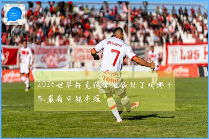 2026世界杯竞猜你准备好了吗哪个队最有可能夺冠