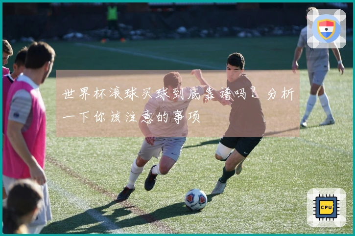 世界杯滚球买球到底靠谱吗？分析一下你该注意的事项
