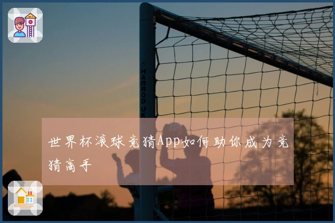 世界杯滚球竞猜App如何助你成为竞猜高手