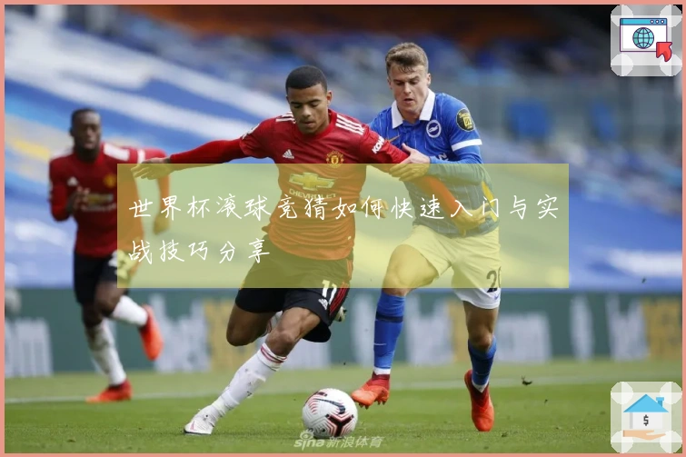 世界杯滚球竞猜如何快速入门与实战技巧分享