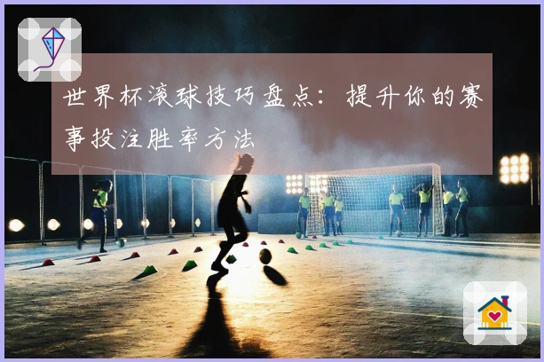 世界杯滚球技巧盘点：提升你的赛事投注胜率方法