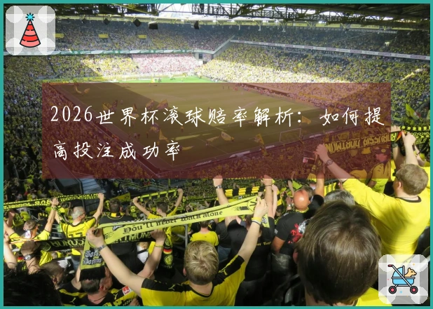 2026世界杯滚球赔率解析：如何提高投注成功率