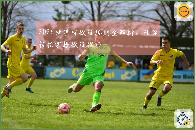 2026世界杯投注规则全解析，让你轻松掌握投注技巧