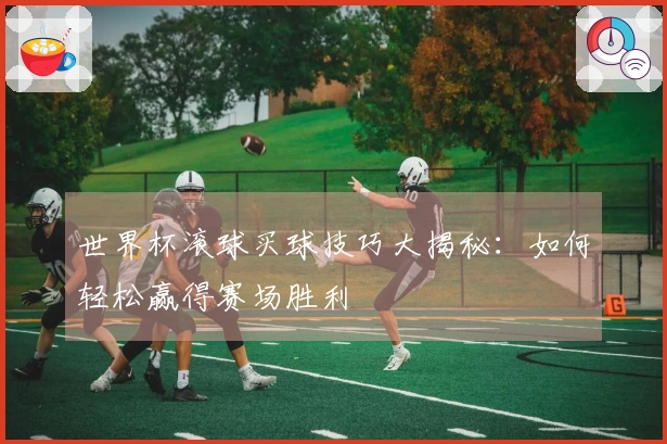 世界杯滚球买球技巧大揭秘：如何轻松赢得赛场胜利