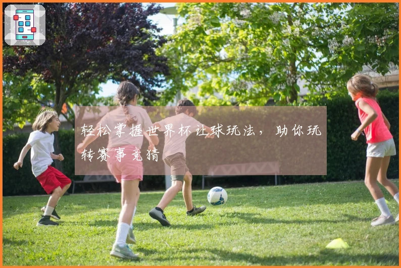 轻松掌握世界杯让球玩法，助你玩转赛事竞猜