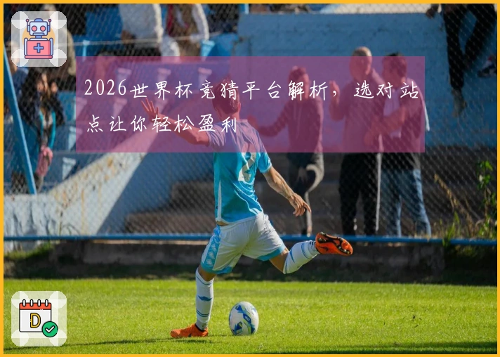2026世界杯竞猜平台解析,选对站点让你轻松盈利