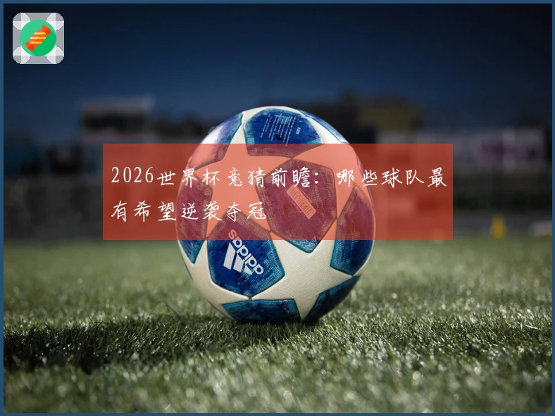 2026世界杯竞猜前瞻：哪些球队最有希望逆袭夺冠
