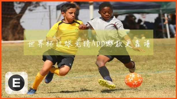 世界杯让球竞猜App哪款更靠谱
