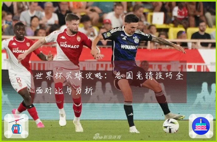世界杯买球攻略：各国竞猜技巧全面对比与分析