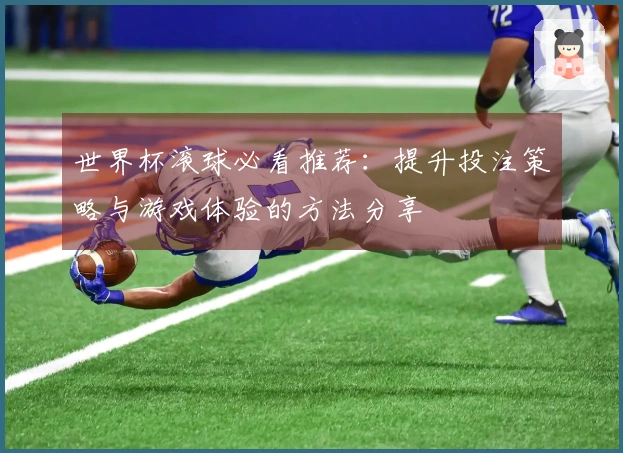 世界杯滚球必看推荐：提升投注策略与游戏体验的方法分享