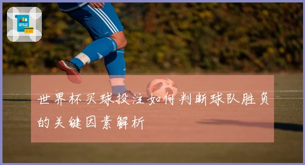世界杯买球投注如何判断球队胜负的关键因素解析