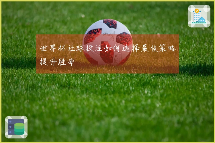 世界杯让球投注如何选择最佳策略提升胜率