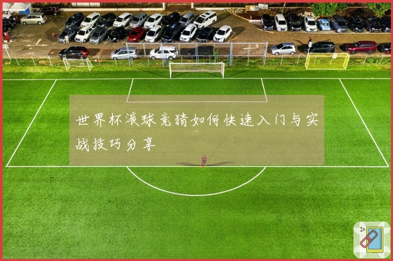 世界杯滚球竞猜如何快速入门与实战技巧分享