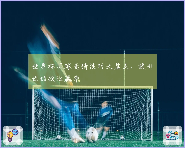 世界杯买球竞猜技巧大盘点，提升你的投注赢率