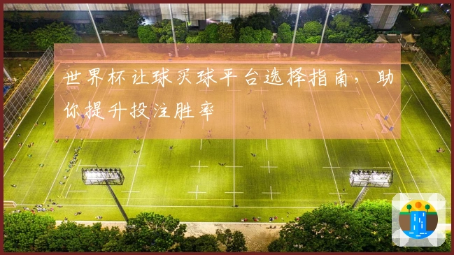 世界杯让球买球平台选择指南，助你提升投注胜率