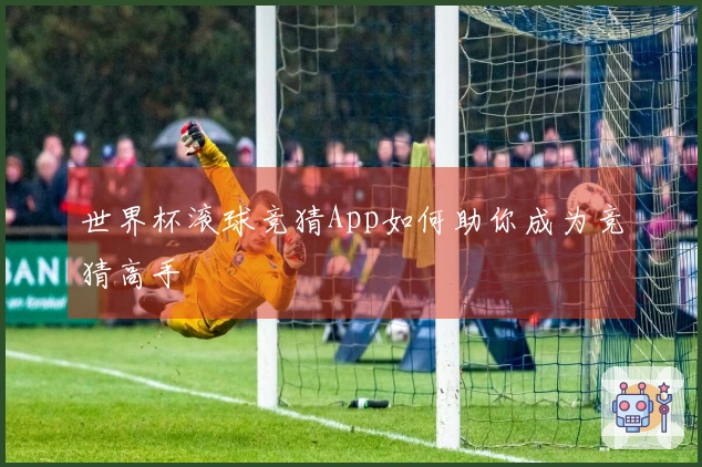 世界杯滚球竞猜App如何助你成为竞猜高手