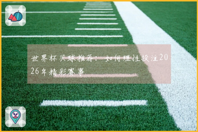 世界杯买球推荐：如何理性投注2026年精彩赛事